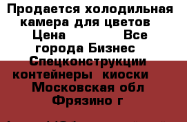 Продается холодильная камера для цветов › Цена ­ 50 000 - Все города Бизнес » Спецконструкции, контейнеры, киоски   . Московская обл.,Фрязино г.